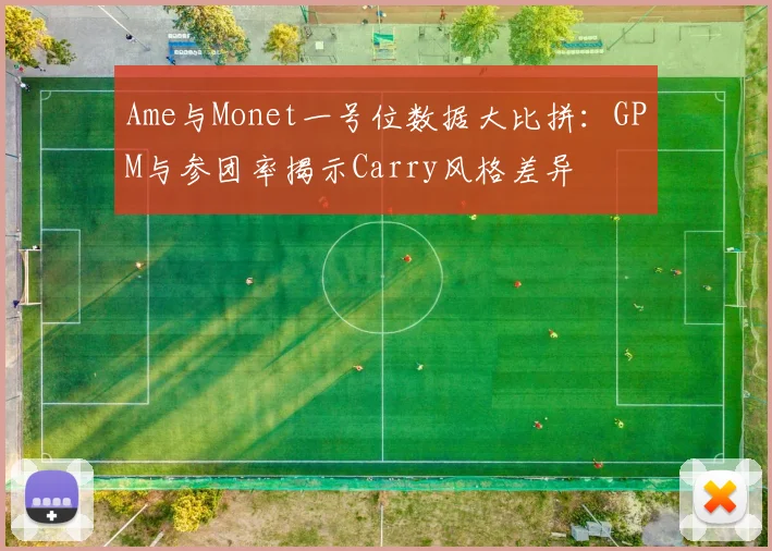 Ame与Monet一号位数据大比拼：GPM与参团率揭示Carry风格差异