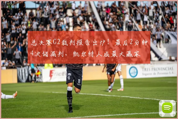 总决赛G2裁判报告出炉!最后2分钟4次错漏判,凯尔特人成最大赢家